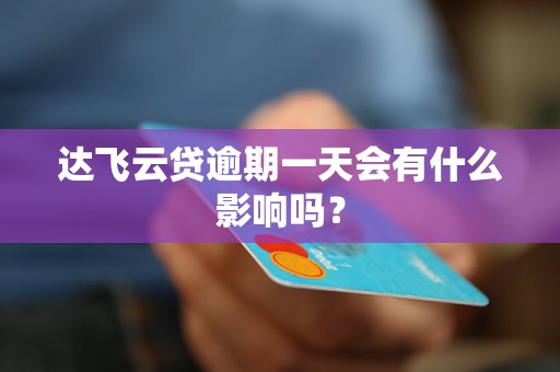 达飞云贷逾期一天会有什么影响吗？