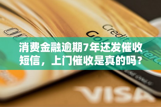 消费金融逾期7年还发催收短信，上门催收是真的吗？