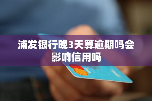 浦发银行晚3天算逾期吗会影响信用吗