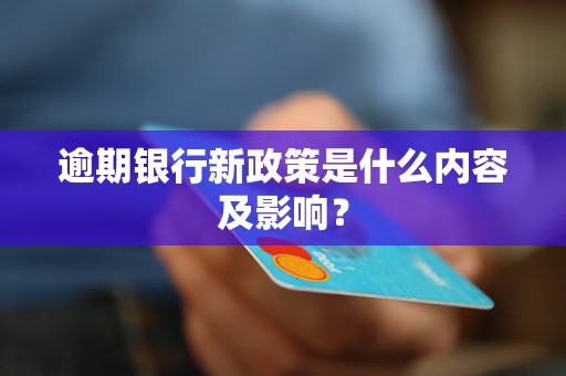 逾期银行新政策是什么内容及影响？