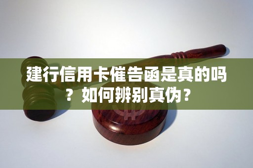 建行信用卡催告函是真的吗？如何辨别真伪？