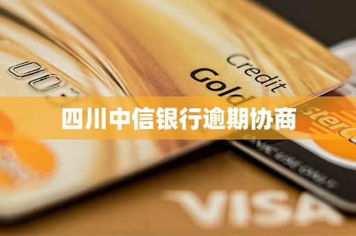 四川中信银行逾期协商