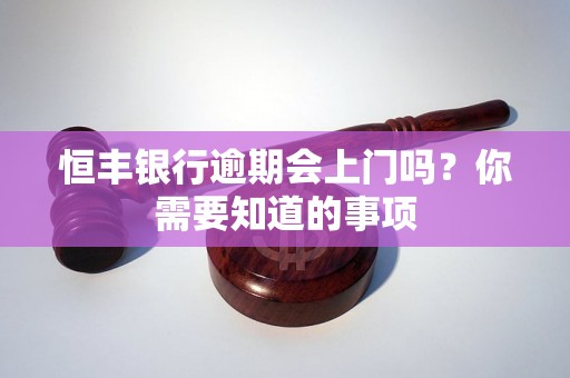 恒丰银行逾期会上门吗？你需要知道的事项