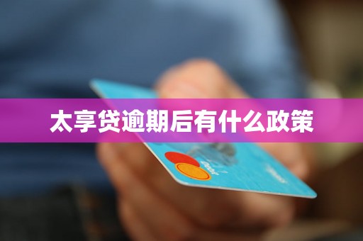 太享贷逾期后有什么政策 太享贷逾期后有什么政策