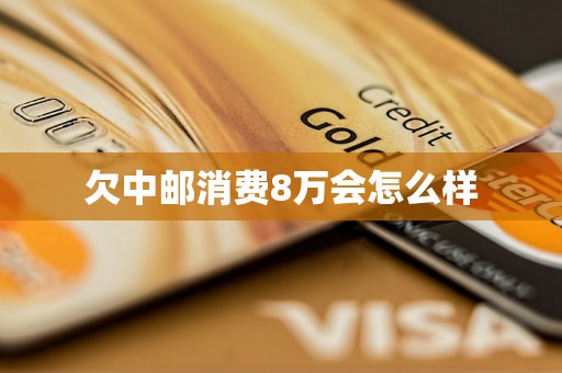 欠中邮消费8万会怎么样
