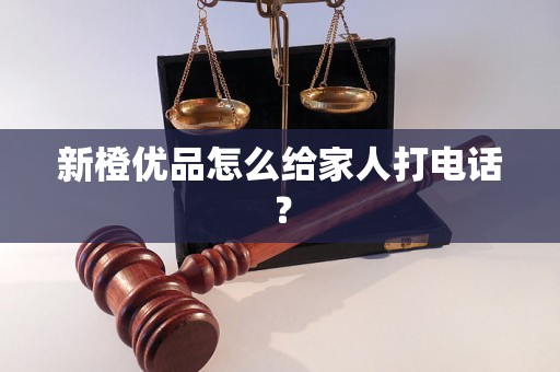 新橙优品怎么给家人打电话? 新橙优品怎么给家人打电话?