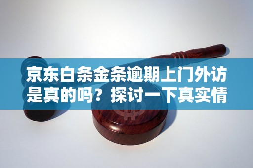 京东白条金条逾期上门外访是真的吗?探讨一下真实情况 京东白条金条逾期上门外访是真的吗?探讨一下真实情况