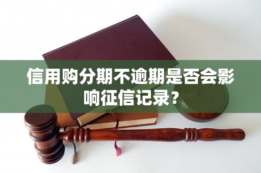 信用购分期不逾期是否会影响征信记录？