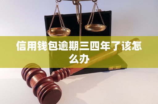 信用钱包逾期三四年了该怎么办