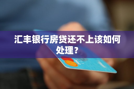 汇丰银行房贷还不上该如何处理？