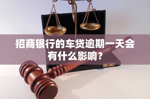 招商银行的车贷逾期一天会有什么影响? 招商银行的车贷逾期一天会有什么影响?