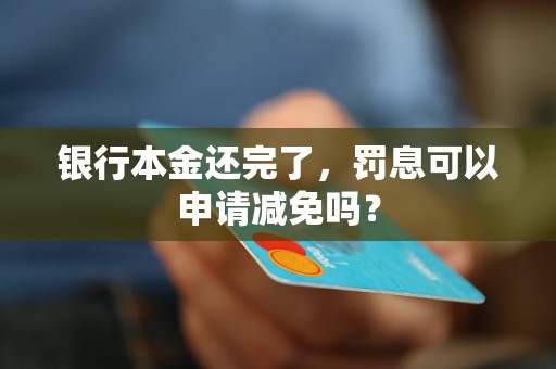 银行本金还完了，罚息可以申请减免吗？