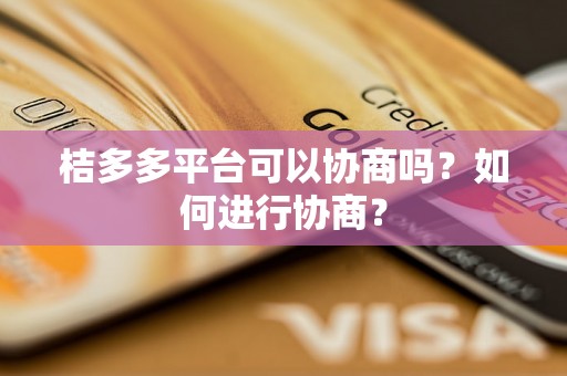 桔多多平台可以协商吗？如何进行协商？