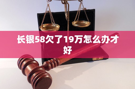 长银58欠了19万怎么办才好