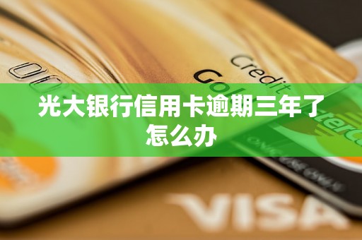 光大银行信用卡逾期三年了怎么办