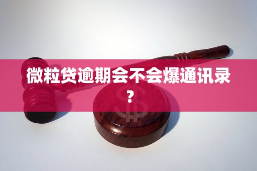 微粒贷逾期会不会爆通讯录? 微粒贷逾期会不会爆通讯录?
