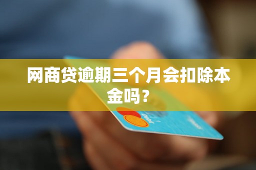 网商贷逾期三个月会扣除本金吗？