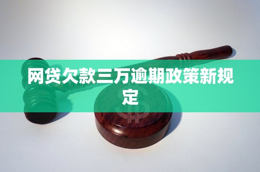 网贷欠款三万逾期政策新规定