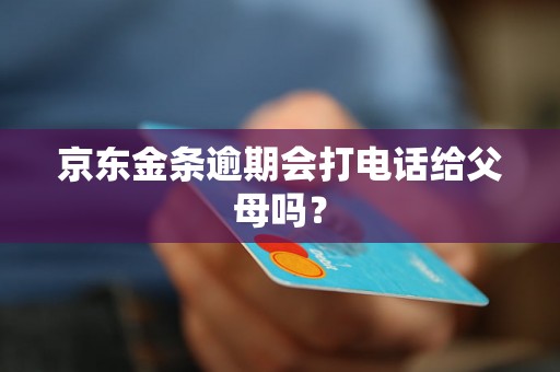 京东金条逾期会打电话给父母吗？