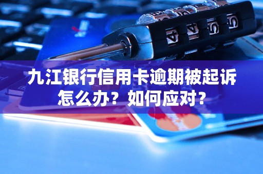 九江银行信用卡逾期被起诉怎么办？如何应对？