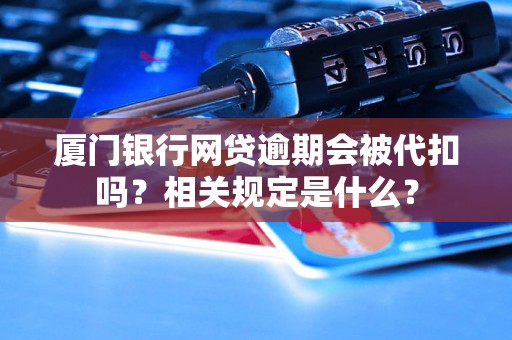 厦门银行网贷逾期会被代扣吗？相关规定是什么？