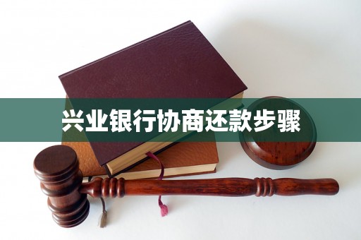 兴业银行协商还款步骤 兴业银行协商还款步骤