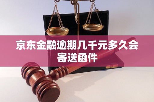 京东金融逾期几千元多久会寄送函件