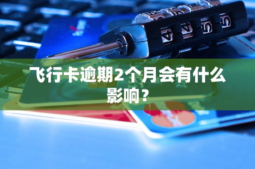 飞行卡逾期2个月会有什么影响？