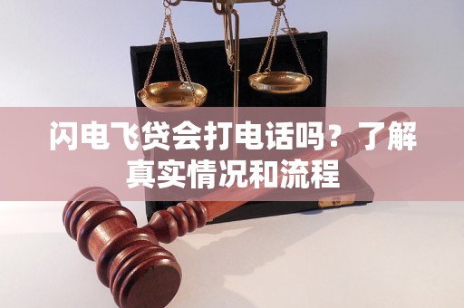 闪电飞贷会打电话吗？了解真实情况和流程