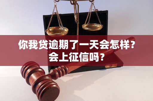 你我贷逾期了一天会怎样？会上征信吗？