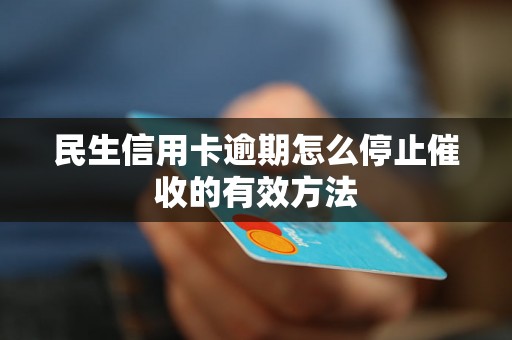 民生信用卡逾期怎么停止催收的有效方法