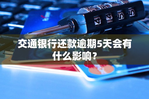 交通银行还款逾期5天会有什么影响？