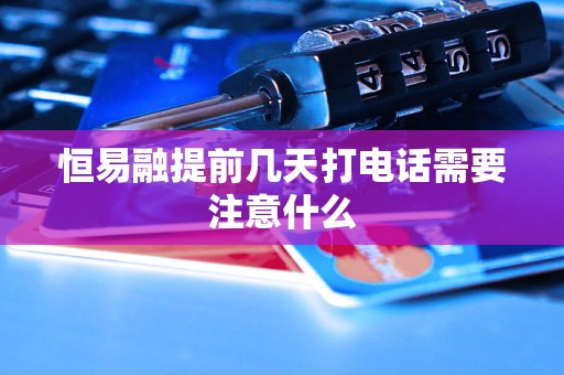 恒易融提前几天打电话需要注意什么