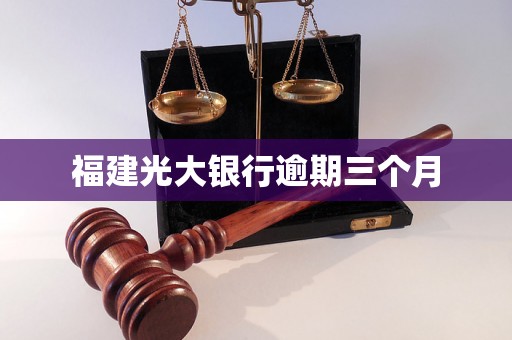 福建光大银行逾期三个月 福建光大银行逾期三个月