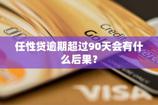 任性贷逾期超过90天会有什么后果？