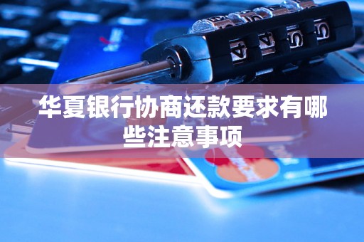 华夏银行协商还款要求有哪些注意事项