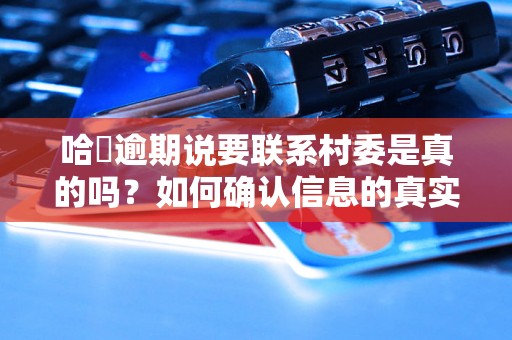 哈啰逾期说要联系村委是真的吗？如何确认信息的真实性