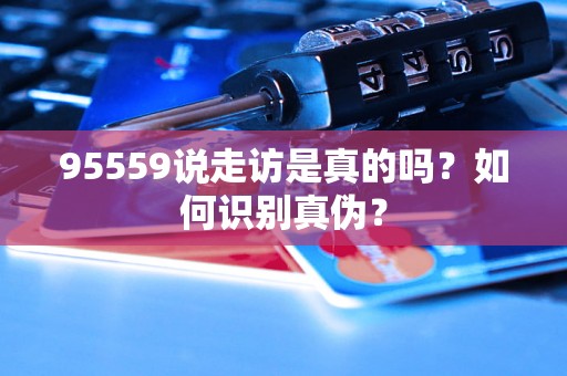 95559说走访是真的吗？如何识别真伪？