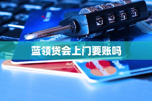 蓝领贷会上门要账吗 蓝领贷会上门要账吗