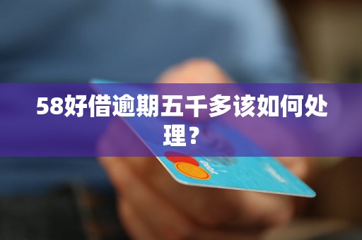 58好借逾期五千多该如何处理? 58好借逾期五千多该如何处理?