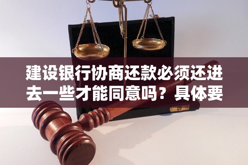 建设银行协商还款必须还进去一些才能同意吗？具体要求是什么？