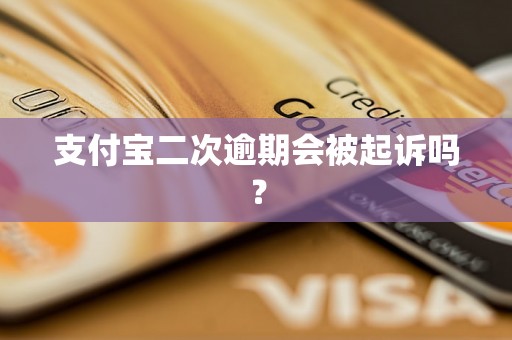 支付宝二次逾期会被起诉吗？