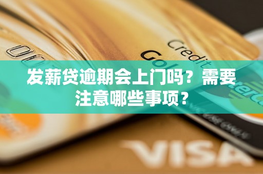 发薪贷逾期会上门吗?需要注意哪些事项? 发薪贷逾期会上门吗?需要注意哪些事项?