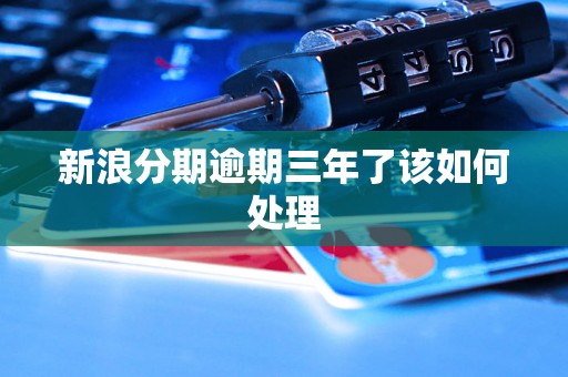 新浪分期逾期三年了该如何处理