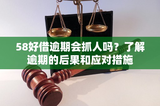 58好借逾期会抓人吗？了解逾期的后果和应对措施