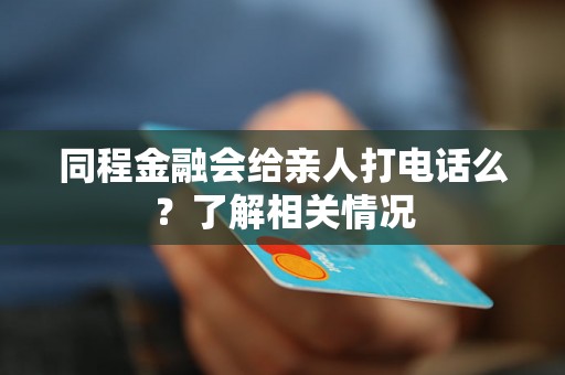 同程金融会给亲人打电话么？了解相关情况