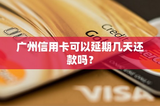 广州信用卡可以延期几天还款吗？