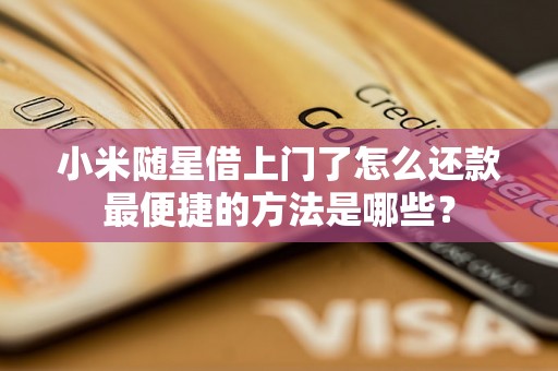 小米随星借上门了怎么还款最便捷的方法是哪些？