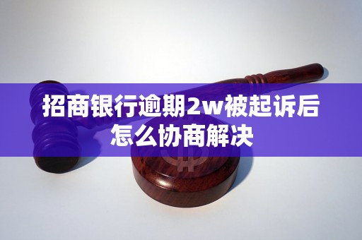 招商银行逾期2w被起诉后怎么协商解决