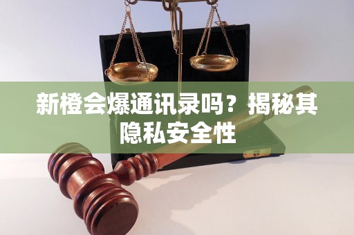 新橙会爆通讯录吗？揭秘其隐私安全性
